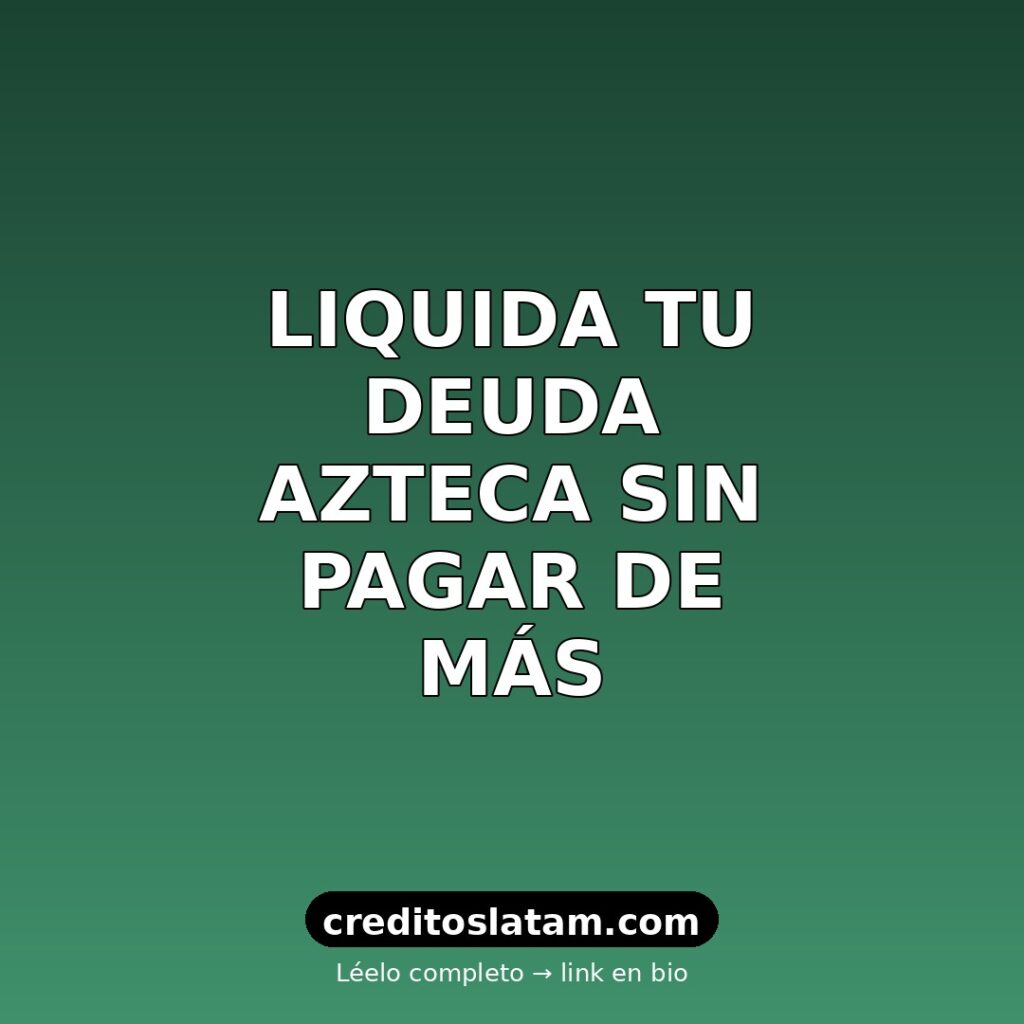 Cómo liquidar deuda de Banco Azteca en México: guía 2026