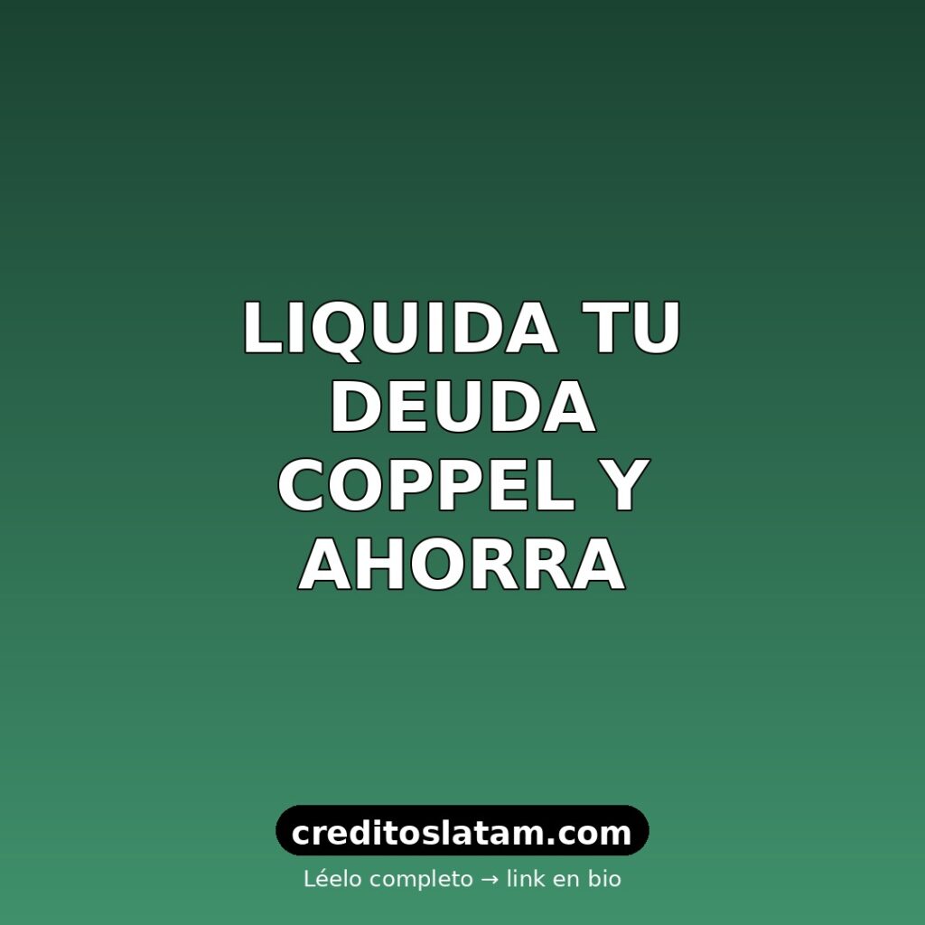 Cómo liquidar deuda de Coppel en México: pasos y descuentos